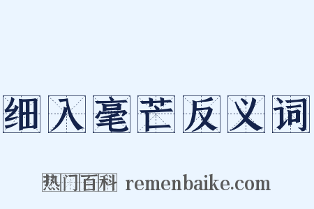 细入毫芒反义词是什么意思的图片